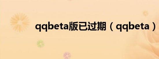 qqbeta版已过期（qqbeta）