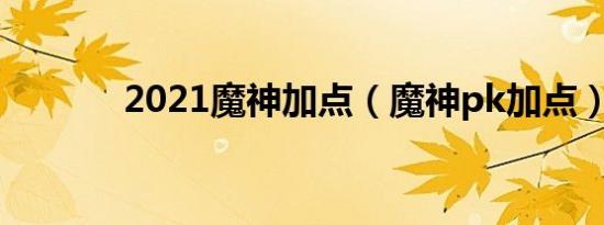 2021魔神加点（魔神pk加点）