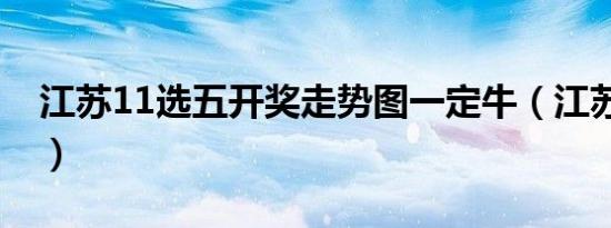 江苏11选五开奖走势图一定牛（江苏11选五）