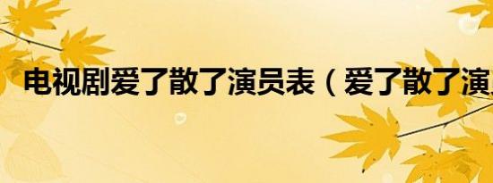 电视剧爱了散了演员表（爱了散了演员表）