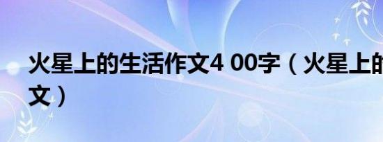 火星上的生活作文4 00字（火星上的生活作文）