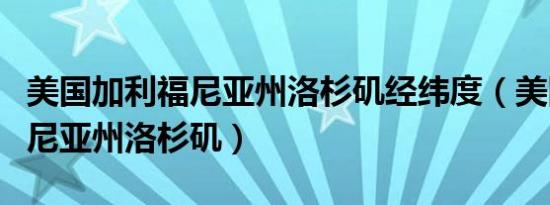 美国加利福尼亚州洛杉矶经纬度（美国加利福尼亚州洛杉矶）