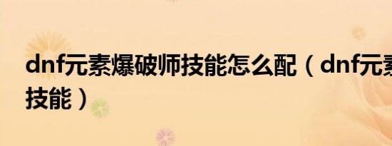 dnf元素爆破师技能怎么配（dnf元素爆破师技能）