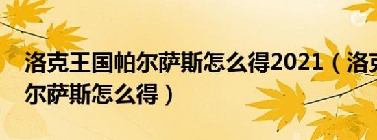 洛克王国帕尔萨斯怎么得2021（洛克王国帕尔萨斯怎么得）