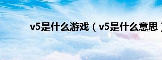 v5是什么游戏（v5是什么意思）