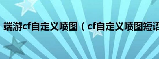 端游cf自定义喷图（cf自定义喷图短语大全）