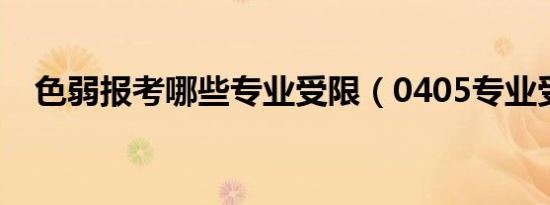 色弱报考哪些专业受限（0405专业受限）