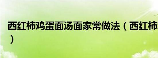 西红柿鸡蛋面汤面家常做法（西红柿鸡蛋面汤）