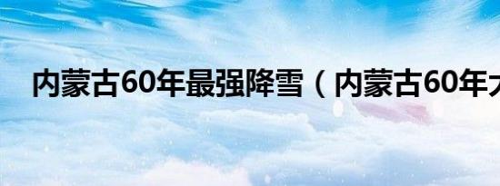 内蒙古60年最强降雪（内蒙古60年大庆）