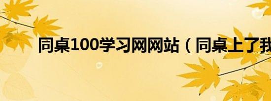 同桌100学习网网站（同桌上了我）