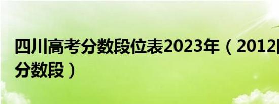 四川高考分数段位表2023年（2012四川高考分数段）