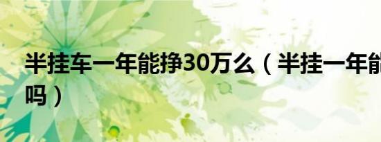 半挂车一年能挣30万么（半挂一年能赚70万吗）