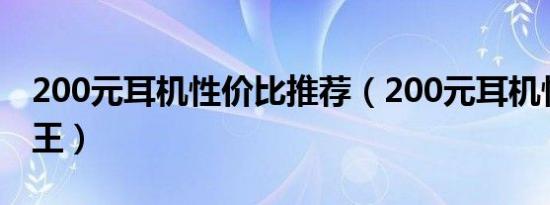 200元耳机性价比推荐（200元耳机性价比之王）