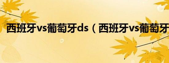 西班牙vs葡萄牙ds（西班牙vs葡萄牙比分）