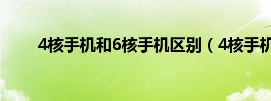 4核手机和6核手机区别（4核手机）