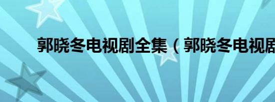 郭晓冬电视剧全集（郭晓冬电视剧）