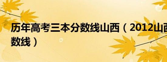 历年高考三本分数线山西（2012山西三本分数线）