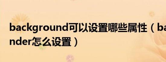 background可以设置哪些属性（backgrounder怎么设置）