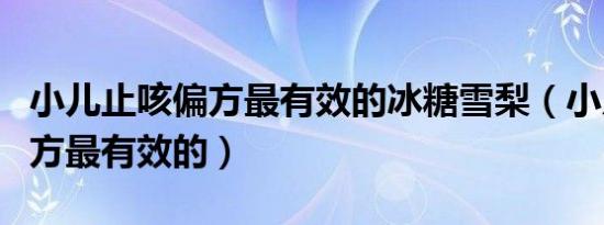 小儿止咳偏方最有效的冰糖雪梨（小儿止咳偏方最有效的）