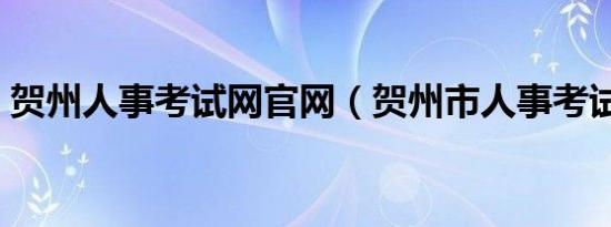 贺州人事考试网官网（贺州市人事考试中心）