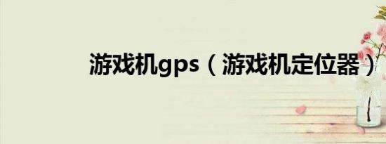 游戏机gps（游戏机定位器）