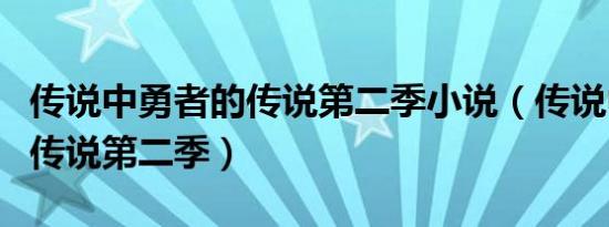 传说中勇者的传说第二季小说（传说中勇者的传说第二季）