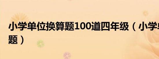 小学单位换算题100道四年级（小学单位换算题）