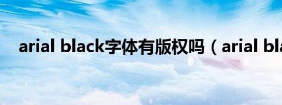 arial black字体有版权吗（arial black）