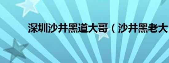 深圳沙井黑道大哥（沙井黑老大）