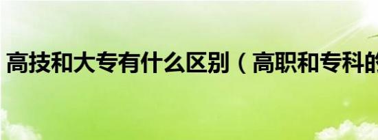 高技和大专有什么区别（高职和专科的区别）