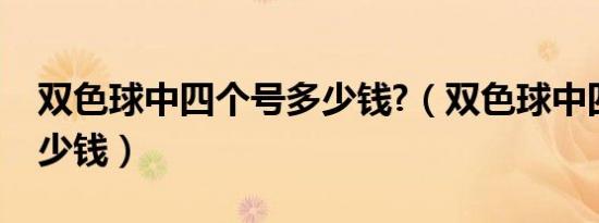 双色球中四个号多少钱?（双色球中四个号多少钱）