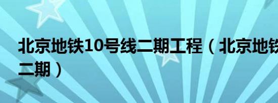 北京地铁10号线二期工程（北京地铁10号线二期）