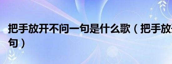 把手放开不问一句是什么歌（把手放开不问一句）