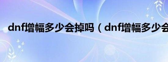 dnf增幅多少会掉吗（dnf增幅多少会掉0）