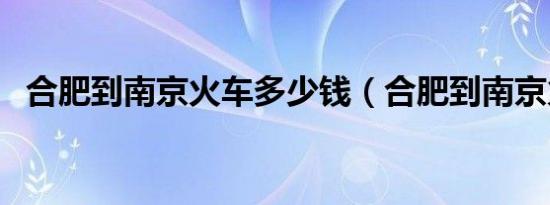 合肥到南京火车多少钱（合肥到南京火车）