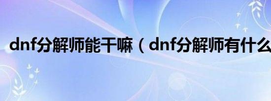 dnf分解师能干嘛（dnf分解师有什么好处）