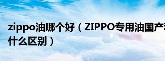zippo油哪个好（ZIPPO专用油国产和进口有什么区别）