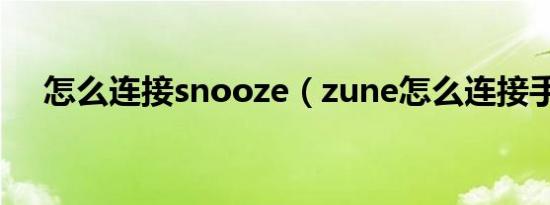 怎么连接snooze（zune怎么连接手机）