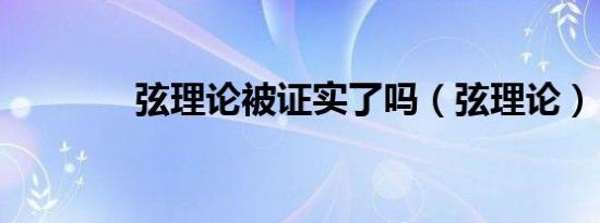 弦理论被证实了吗（弦理论）