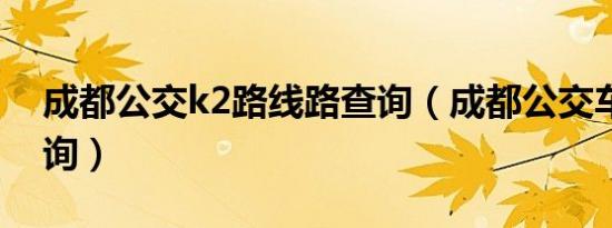 成都公交k2路线路查询（成都公交车路线查询）