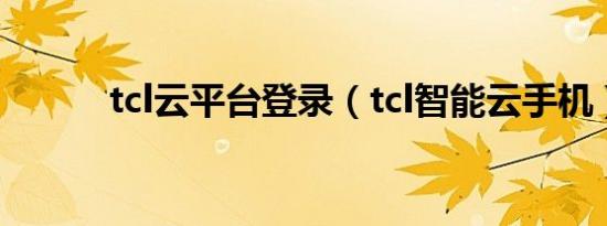 tcl云平台登录（tcl智能云手机）