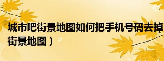 城市吧街景地图如何把手机号码去掉（城市吧街景地图）