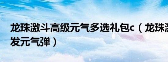 龙珠激斗高级元气多选礼包c（龙珠激斗怎么发元气弹）