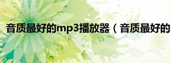 音质最好的mp3播放器（音质最好的mp3）