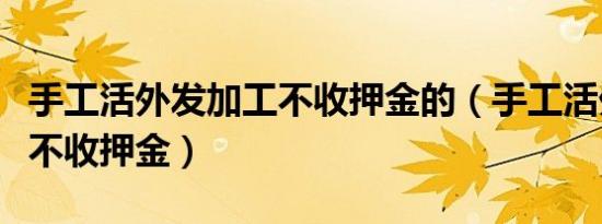 手工活外发加工不收押金的（手工活外发加工不收押金）