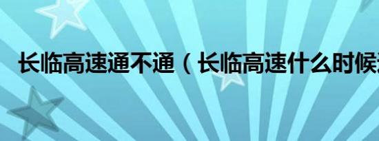 长临高速通不通（长临高速什么时候通车）