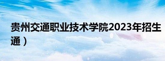 贵州交通职业技术学院2023年招生（贵州交通）