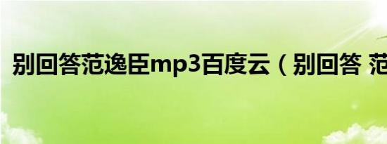 别回答范逸臣mp3百度云（别回答 范逸臣）