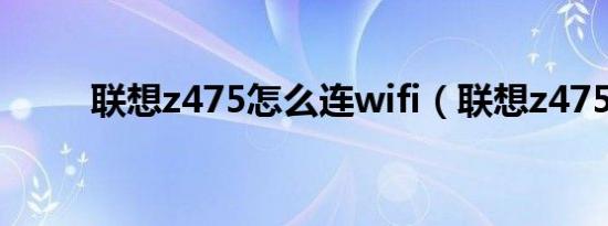 联想z475怎么连wifi（联想z475）