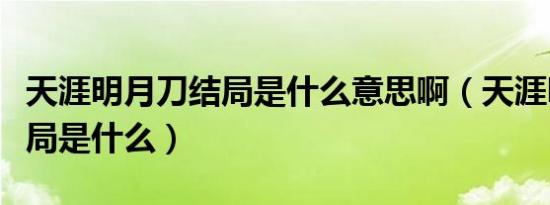 天涯明月刀结局是什么意思啊（天涯明月刀结局是什么）